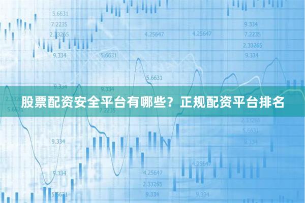股票配资安全平台有哪些？正规配资平台排名