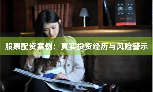 股票配资案例：真实投资经历与风险警示