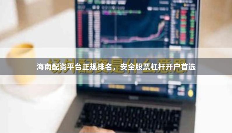 海南配资平台正规排名，安全股票杠杆开户首选
