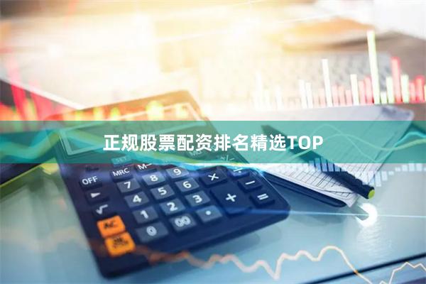 正规股票配资排名精选TOP