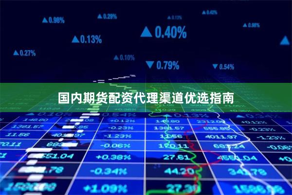 国内期货配资代理渠道优选指南