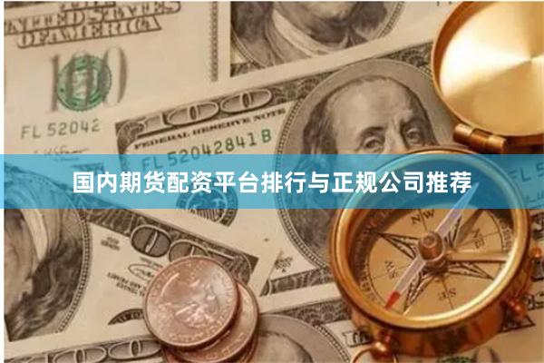 国内期货配资平台排行与正规公司推荐
