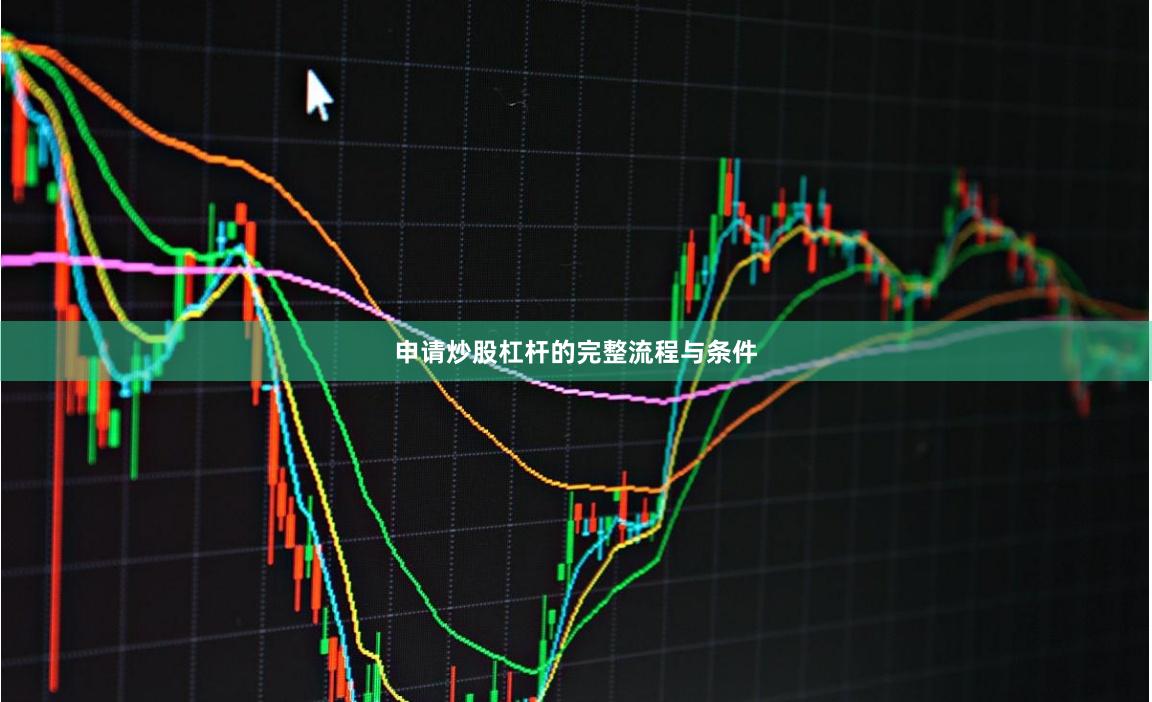 申请炒股杠杆的完整流程与条件