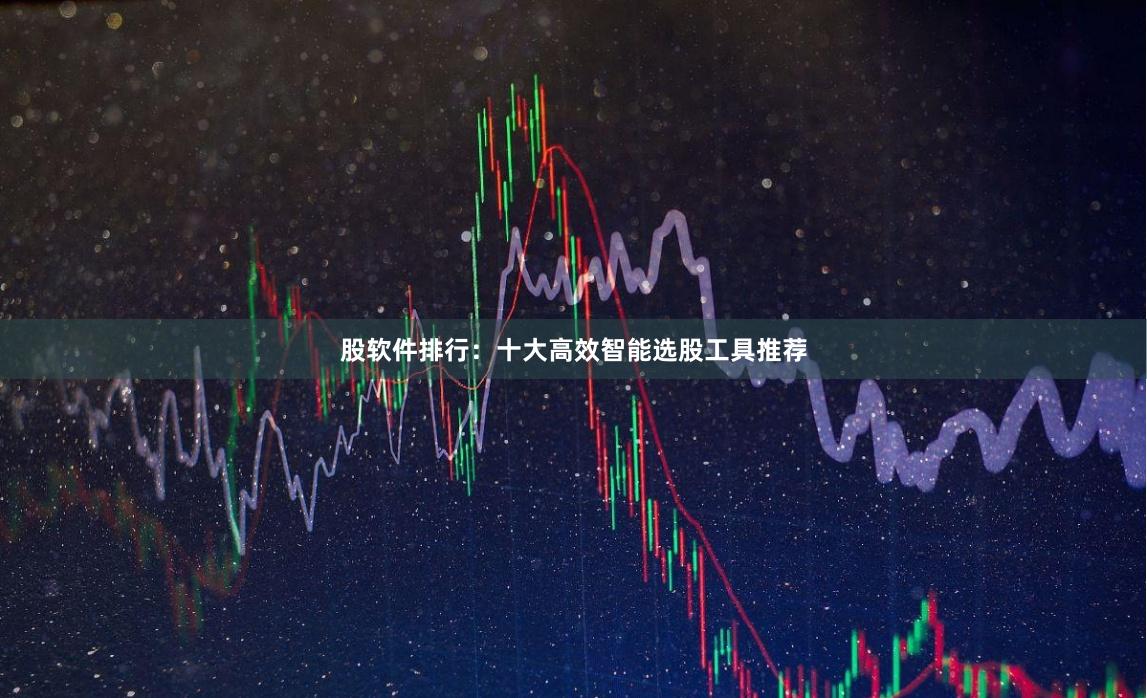 股软件排行：十大高效智能选股工具推荐