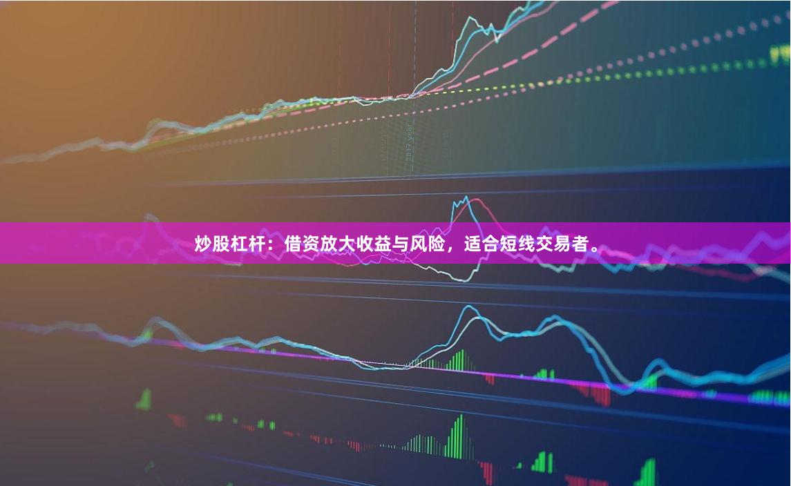 炒股杠杆：借资放大收益与风险，适合短线交易者。