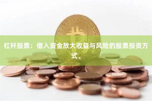 杠杆股票：借入资金放大收益与风险的股票投资方式。