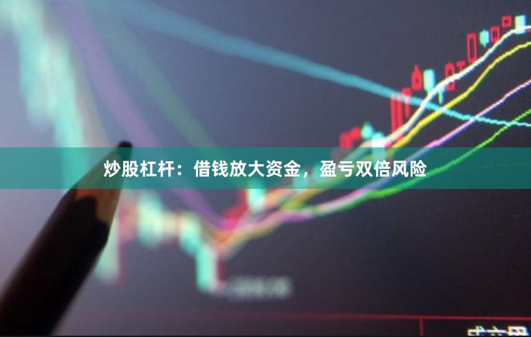 炒股杠杆：借钱放大资金，盈亏双倍风险