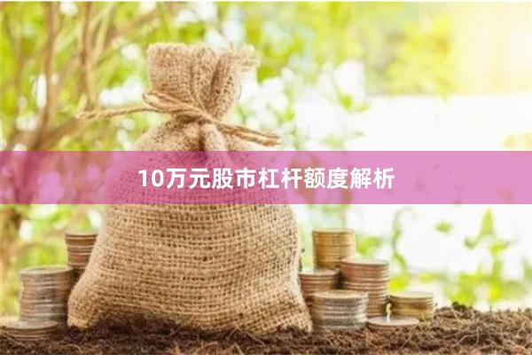 10万元股市杠杆额度解析