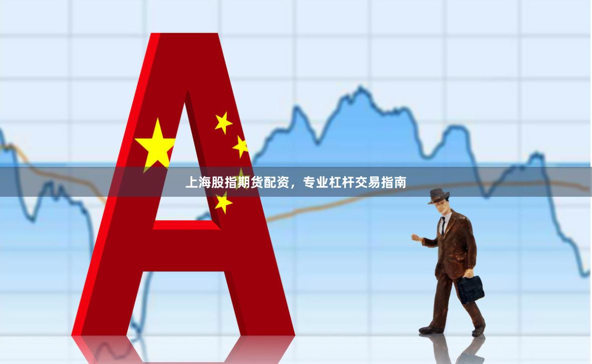 上海股指期货配资，专业杠杆交易指南