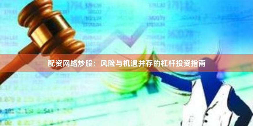 配资网络炒股：风险与机遇并存的杠杆投资指南